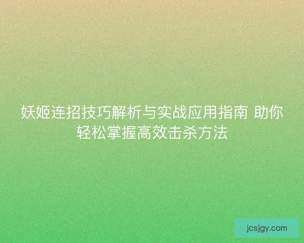 妖姬连招技巧解析与实战应用指南 助你轻松掌握高效击杀方法