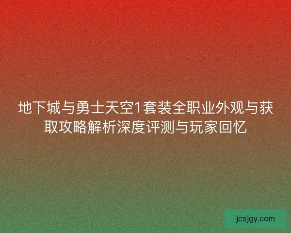 地下城与勇士天空1套装全职业外观与获取攻略解析深度评测与玩家回忆